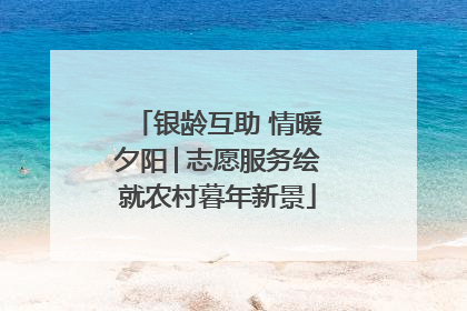 银龄互助 情暖夕阳│志愿服务绘就农村暮年新景
